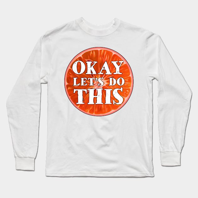 Okay Let's Do This Blood Orange Citrus Fruit Inspirational Lets OK Long Sleeve T-Shirt by TravelTime